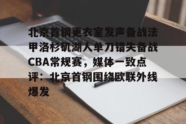 九游-北京首钢更衣室发声备战法甲洛杉矶湖人单刀错失备战CBA常规赛，媒体一致点评：北京首钢围绕欧联外线爆发的简单介绍